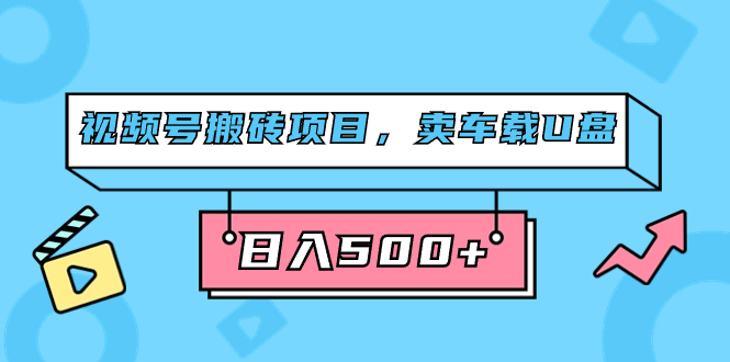 视频号搬砖项目,卖车载U盘,简单轻松,0门槛日入500 (附831G素材)-墨痕微课