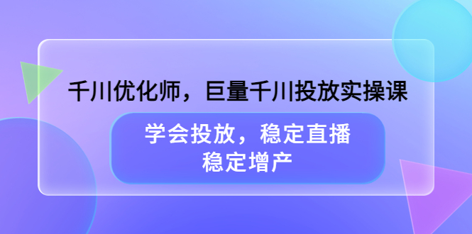 千川优化师,巨量千川投放实操课,学会投放,稳定直播,稳定增产-墨痕微课