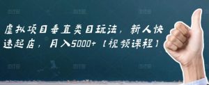 虚拟项目垂直类目玩法,新人快速起店,月入5000 【视频课程】-墨痕微课