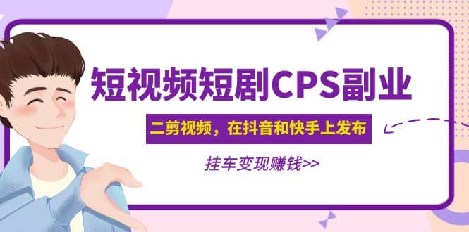 短视频短剧CPS副业项目:二剪视频在抖音和快手上发布,挂车变现-墨痕微课