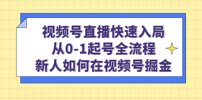 视频号直播快速入局:从0-1起号全流程,新人如何在视频号掘金-墨痕微课