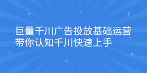 巨量千川广告投放基础运营,带你认知千川快速上手-墨痕微课