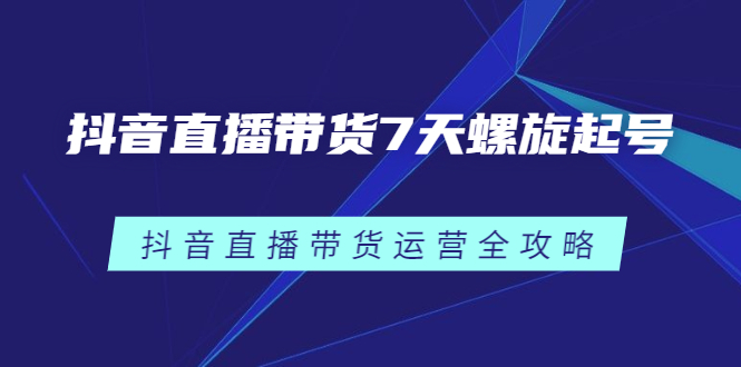 抖音直播带货7天螺旋起号,抖音直播带货运营全攻略-墨痕微课