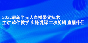 2022最新半无人直播带货技术:主讲 软件教学 实操讲解 二次剪辑 直播伴侣-墨痕微课