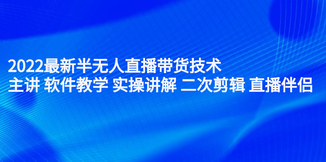 2022最新半无人直播带货技术：主讲 软件教学 实操讲解 二次剪辑 直播伴侣-墨痕微课