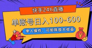 快手24h直播,单人操作,可矩阵放大收益,单账号日入100-600-墨痕微课