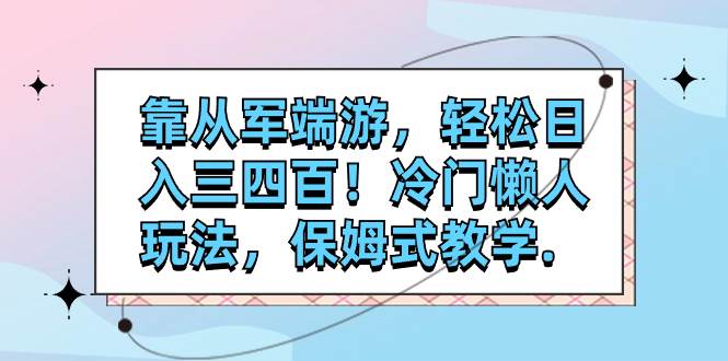 靠从军端游,轻松日入三四百!冷门懒人玩法,保姆式教学.-墨痕微课