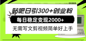 贴吧日引300 创业粉日稳定2000 收益无需写文剪视频简单好上手!-墨痕微课