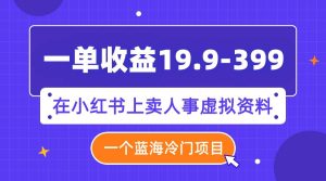 一单收益19.9-399,一个蓝海冷门项目,在小红书上卖人事虚拟资料-墨痕微课