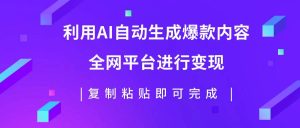 利用AI批量生产出爆款内容，全平台进行变现，复制粘贴日入500-墨痕微课
