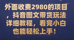 外面收费2980的项目，抖音图文带货玩法详细教程，看完小白也能轻松上手！-墨痕微课