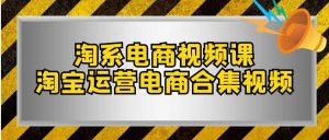 淘系-电商视频课,淘宝运营电商合集视频(33节课)-墨痕微课