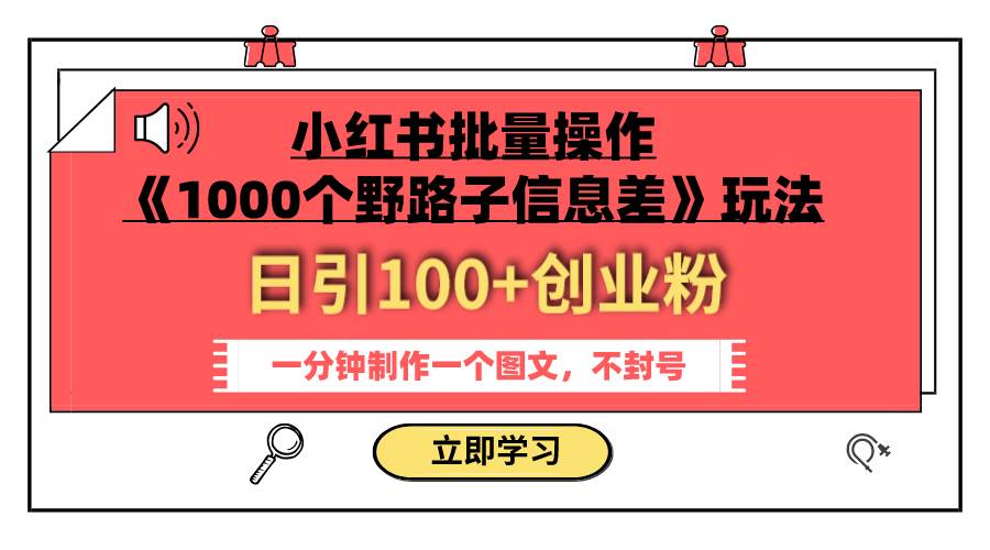 小红书批量操作《1000个野路子信息差》玩法 日引100 创业粉 一分钟一个图文-墨痕微课