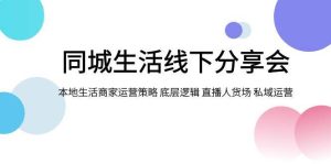 同城生活线下分享会,本地生活商家运营策略 底层逻辑 直播人货场 私域运营-墨痕微课