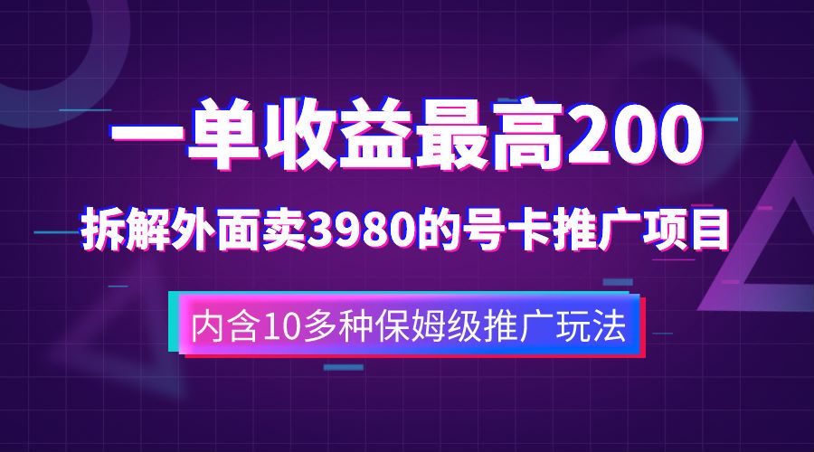一单收益最高200，拆解外面卖3980的手机号卡推广项目（内含10多种保姆级推广玩法）-墨痕微课