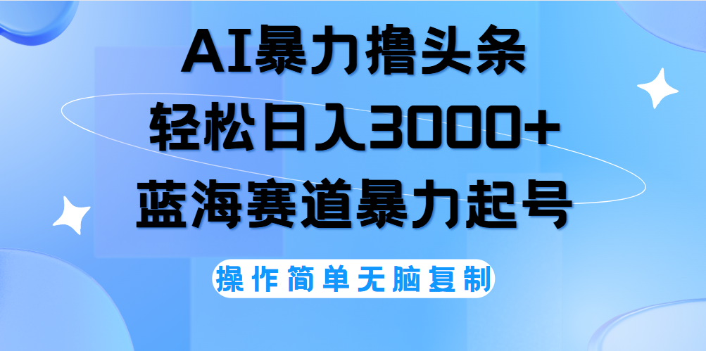 AI撸头条，轻松日入3000+无脑操作，当天起号，第二天见收益。-墨痕微课