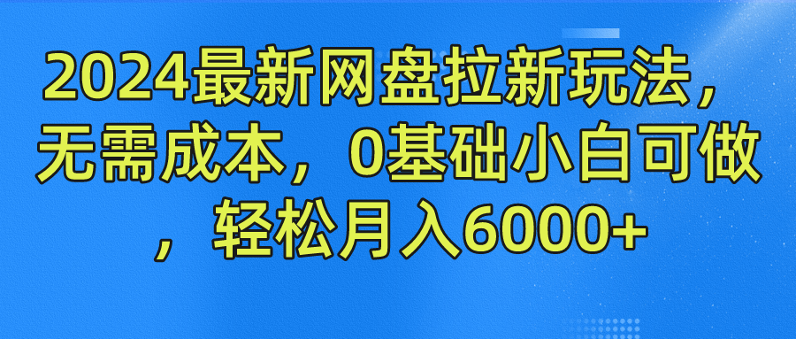 2024最新网盘拉新玩法，无需成本，0基础小白可做，轻松月入6000+-墨痕微课