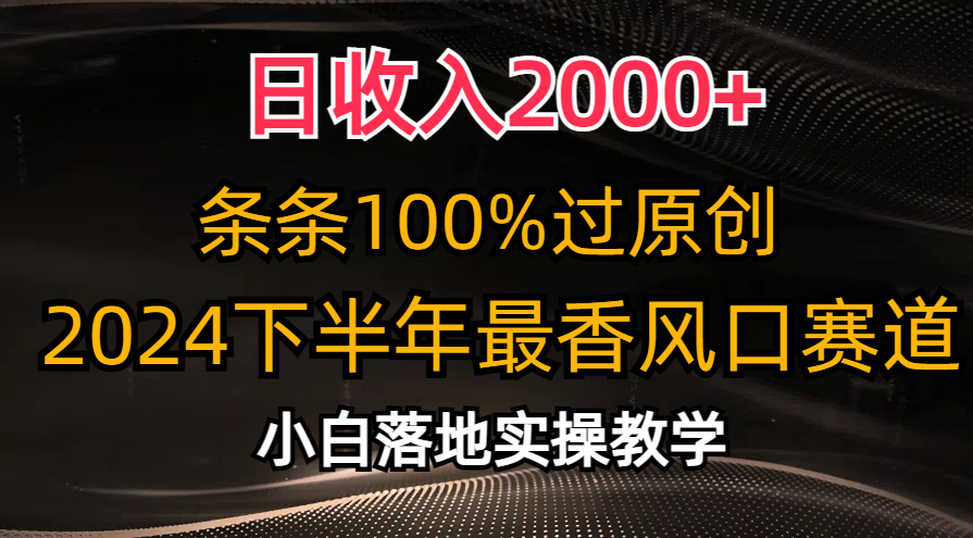 2024下半年最香风口赛道，小白轻松上手，日收入2000+，条条100%过原创-墨痕微课