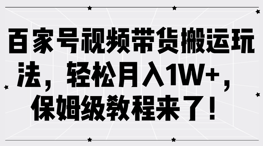 百家号视频带货搬运玩法,轻松月入1W+,保姆级教程来了!-墨痕微课