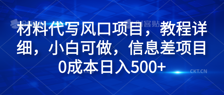 材料代写风口项目,教程详细,小白可做,信息差项目0成本日入500+-墨痕微课