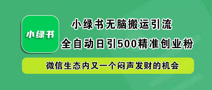 小绿书小白无脑搬运引流,全自动日引500精准创业粉,微信生态内又一个闷声发财的机会-墨痕微课