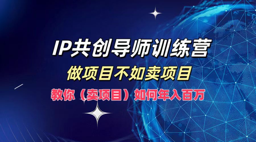 IP共创导师训练营,如何实现年入百万,做项目不如卖项目,教你(卖项目)-墨痕微课