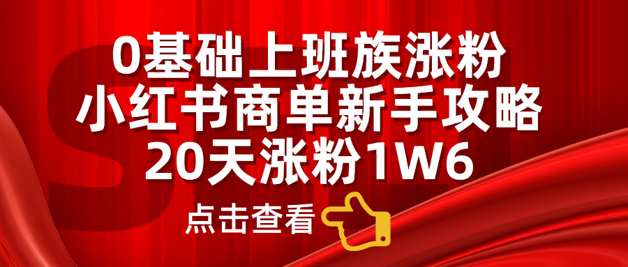 0基础上班族涨粉,小红书商单新手攻略,20天涨粉1.6w-墨痕微课