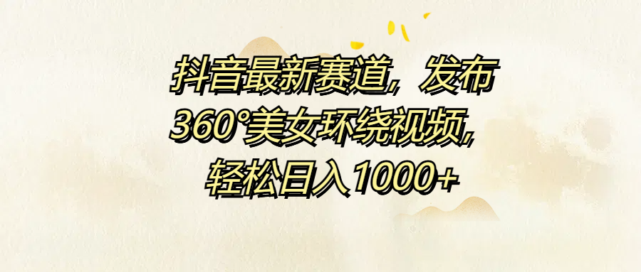 抖音最新赛道，发布360°美女环绕视频，轻松日入1000+-墨痕微课