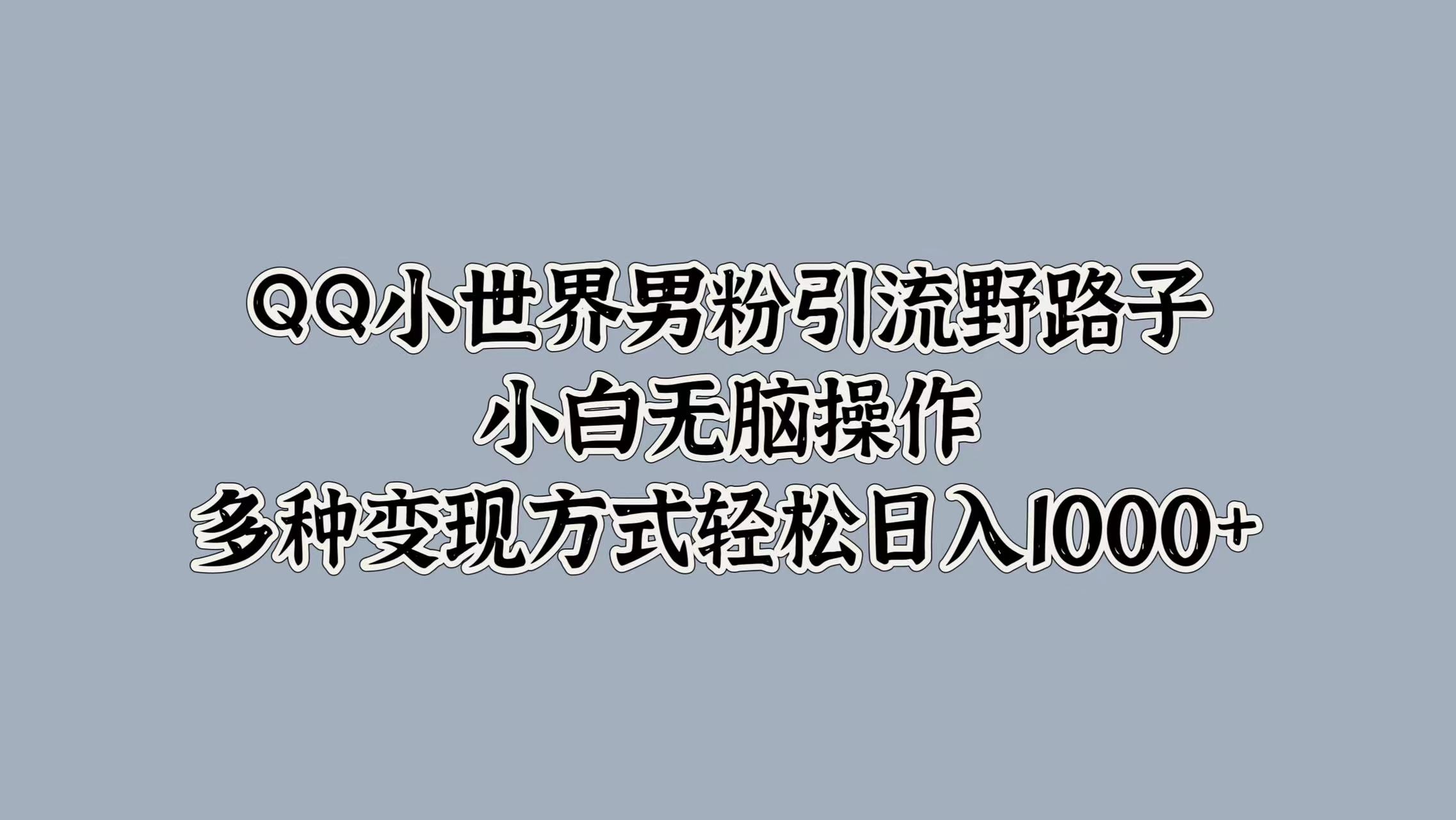 QQ小世界男粉引流野路子，小白无脑操作，多种变现方式轻松日入1000+-墨痕微课