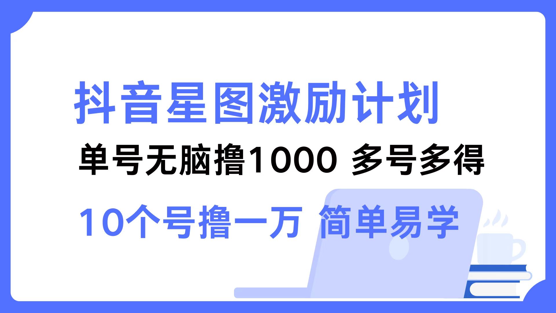 抖音星图激励计划 单号可撸1000  2个号2000 ,多号多得 简单易学-墨痕微课