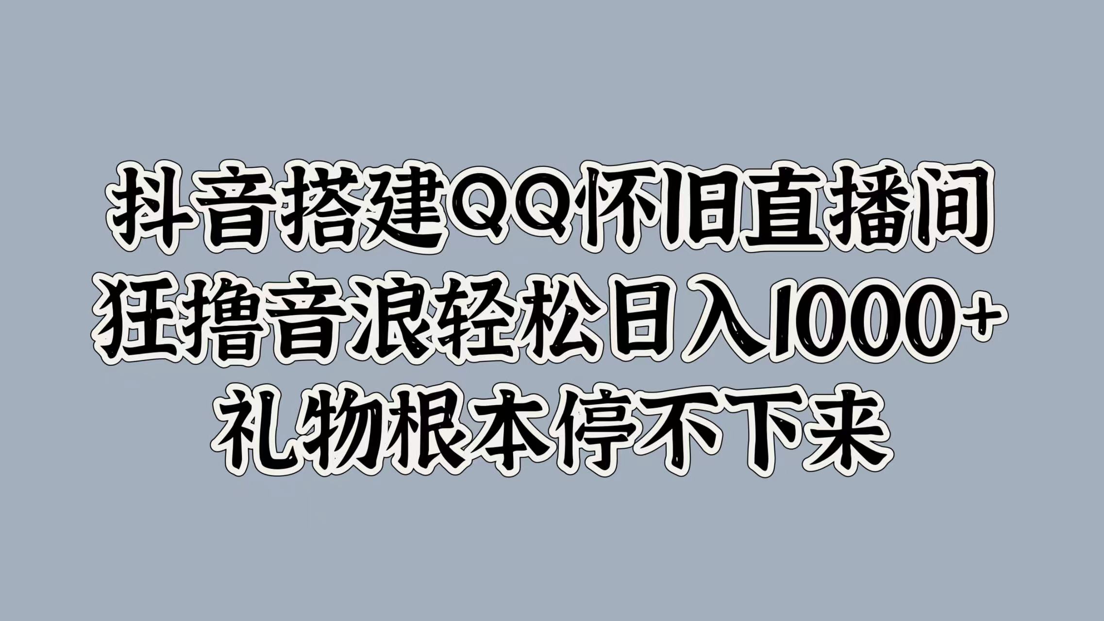 抖音搭建QQ怀旧直播间,狂撸音浪轻松日入1000+礼物根本停不下来-墨痕微课