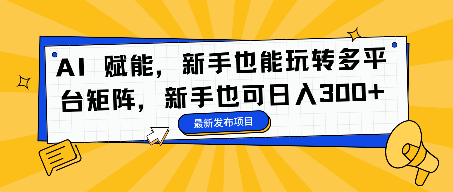 AI 赋能,新手也能玩转多平台矩阵,新手也可日入300+-墨痕微课