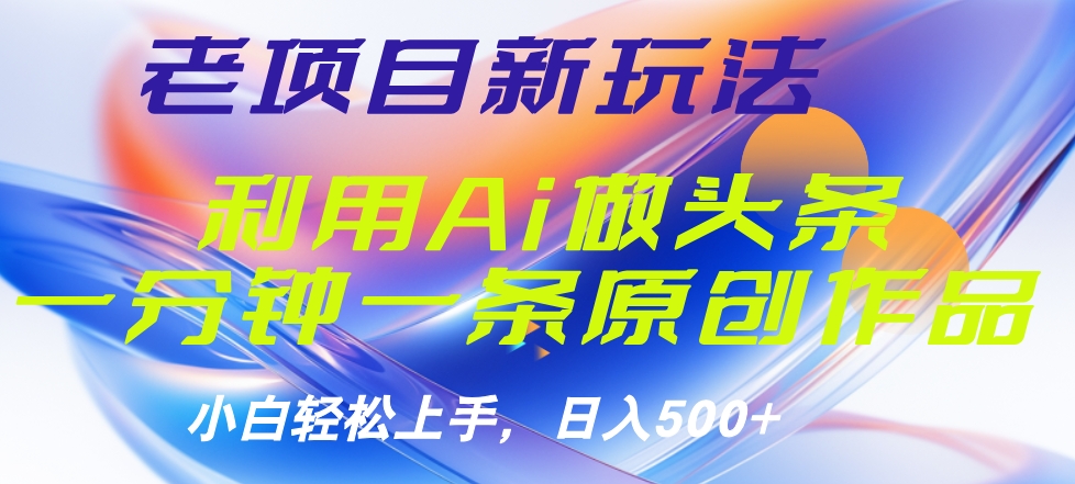 老项目新玩法,利用AI做头条掘金,1分钟一篇原创文章-墨痕微课