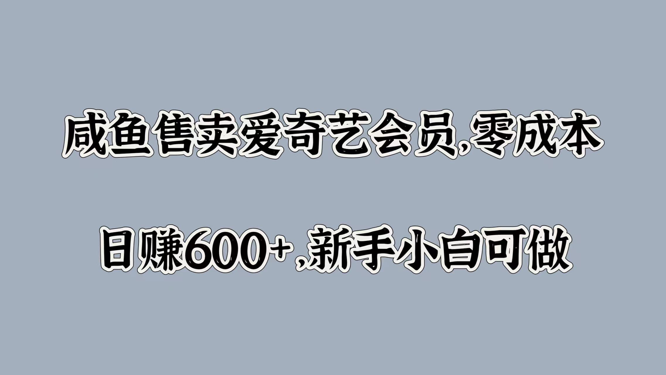 咸鱼售卖爱奇艺会员，零成本，日赚600+，新手小白可做-墨痕微课