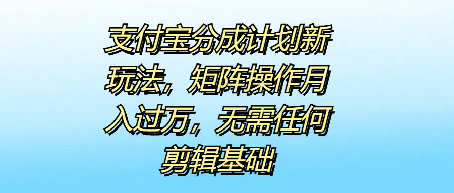 支付宝分成计划新玩法,矩阵操作月入过万,无需任何剪辑基础-墨痕微课