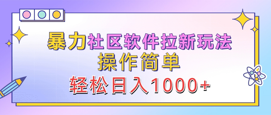 暴力社区软件拉新玩法,操作简单,轻松日入1000+-墨痕微课