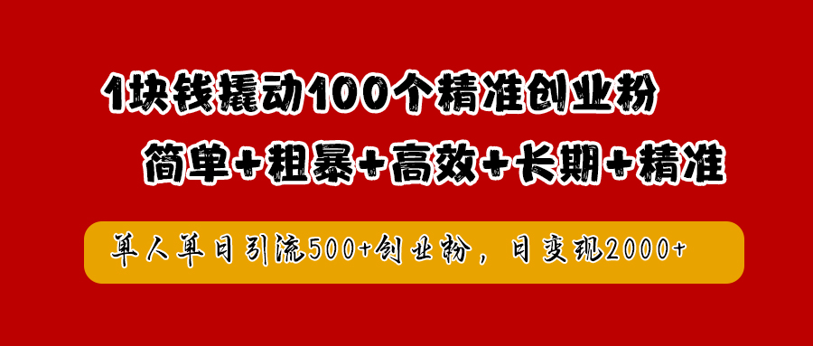 1块钱撬动100个精准创业粉,简单粗暴高效长期精准,单人单日引流500+创业粉,日变现2000+-墨痕微课