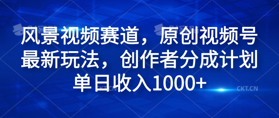 风景视频赛道，原创视频号最新玩法，创作者分成计划单日收入1000+-墨痕微课