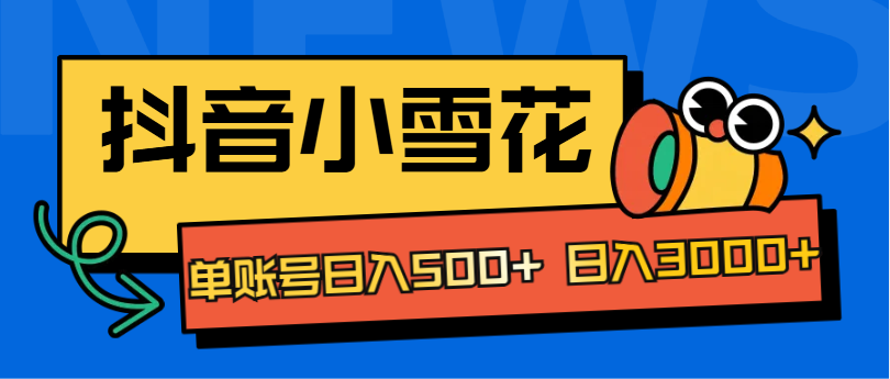 抖音小雪花项目,单账号日入500+ 日入3000+-墨痕微课