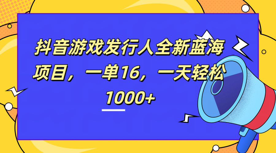全新抖音游戏发行人蓝海项目，一单16，一天轻松1000+-墨痕微课