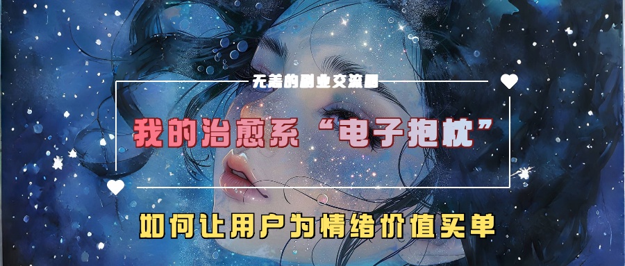 我的治愈系“电子抱枕”，如何让用户为情绪价值买单！-墨痕微课