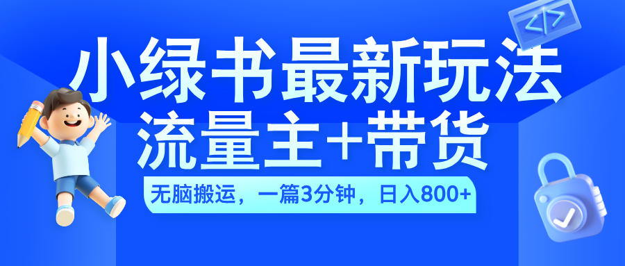 2024小绿书流量主+带货最新玩法,AI无脑搬运,一篇图文3分钟,日入800+-墨痕微课