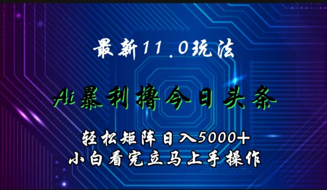 最新11.0玩法 AI辅助撸今日头条轻松实现矩阵日入5000+小白看完即可上手矩阵操作-墨痕微课