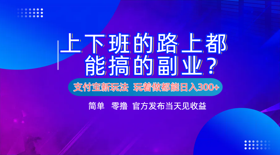 支付宝新项目！上下班的路上都能搞米的副业！简单日入300+-墨痕微课