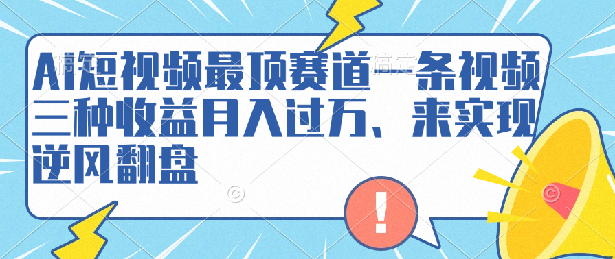 AI短视频最顶赛道，一条视频三种收益月入过万、来实现逆风翻盘-墨痕微课