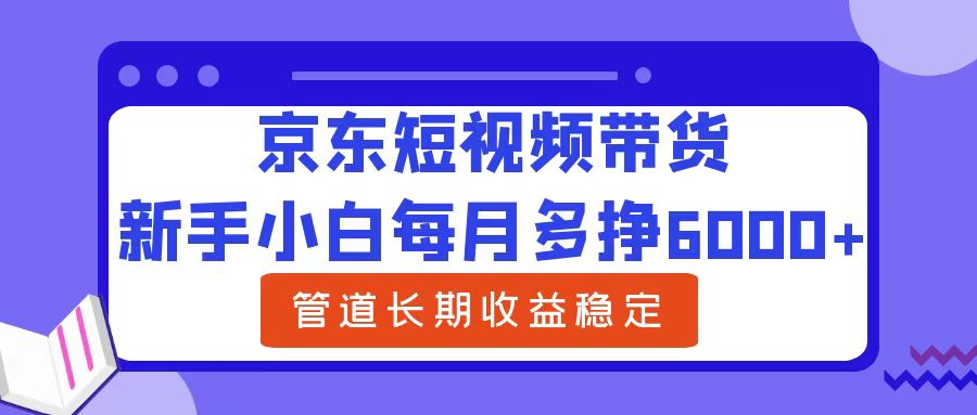 新手小白每月多挣6000+京东短视频带货,可管道长期稳定收益-墨痕微课