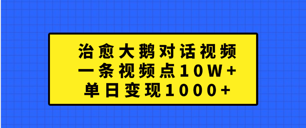 治愈大鹅对话一条视频点赞 10W+,单日变现1000+-墨痕微课