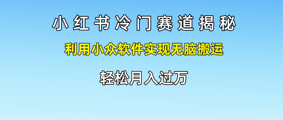 小红书冷门赛道揭秘,轻松月入过万，利用小众软件实现无脑搬运，-墨痕微课
