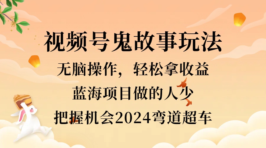 视频号冷门玩法,无脑操作,小白轻松上手拿收益,鬼故事流量爆火,轻松三位数,2024实现弯道超车-墨痕微课