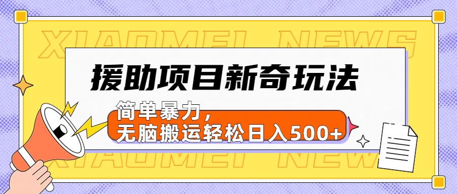 援助项目新奇玩法,简单暴力,无脑搬运轻松日入500+【日入500很简单】-墨痕微课